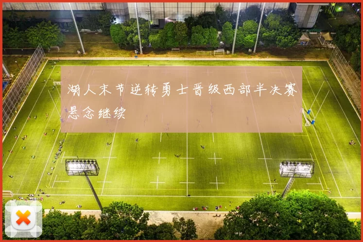 湖人末节逆转勇士晋级西部半决赛悬念继续