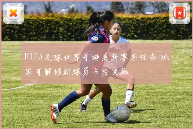 FIFA足球世界手游更新赛季任务 玩家可解锁新球员卡与奖励