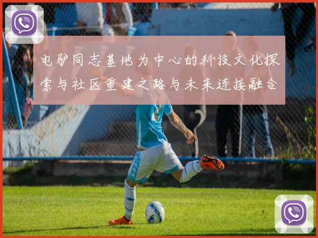 电驴同志基地为中心的科技文化探索与社区重建之路与未来连接融合