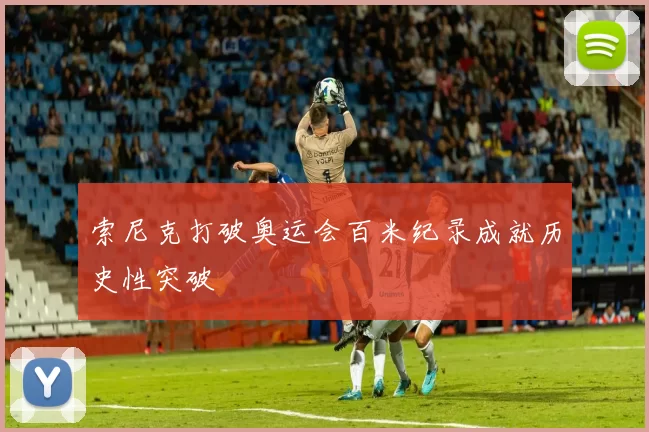 索尼克打破奥运会百米纪录成就历史性突破