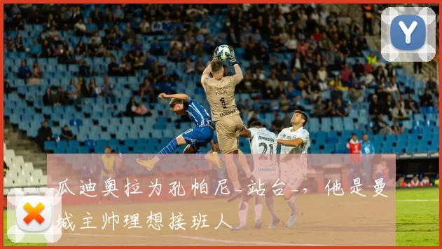 瓜迪奥拉为孔帕尼_站台_，他是曼城主帅理想接班人