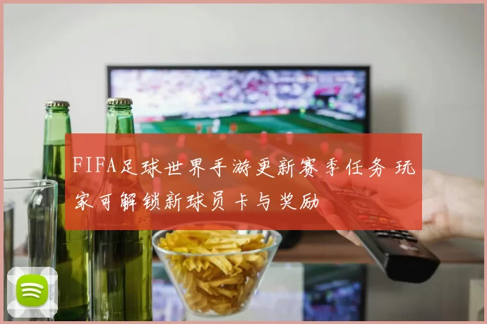 FIFA足球世界手游更新赛季任务 玩家可解锁新球员卡与奖励