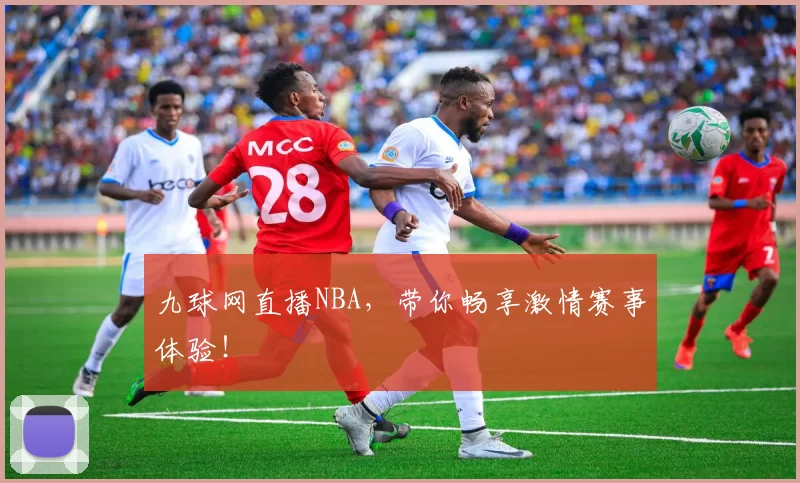 九球网直播NBA,带你畅享激情赛事体验!