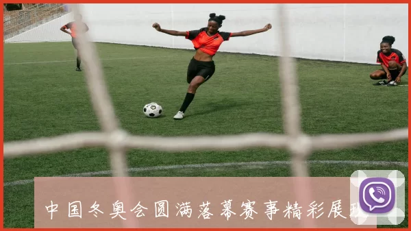 中国冬奥会圆满落幕赛事精彩展现体育精神与竞技成就