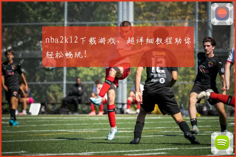 nba2k12下载游戏，超详细教程助你轻松畅玩！