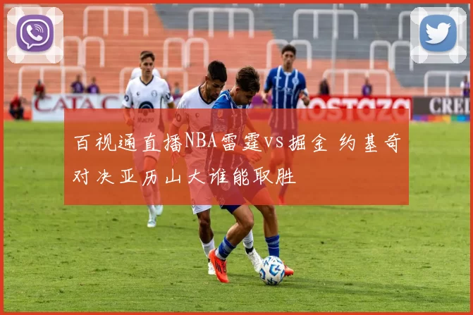 百视通直播NBA雷霆vs掘金 约基奇对决亚历山大谁能取胜