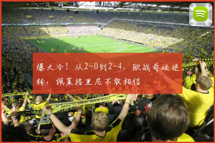 爆大冷！从2-0到2-4，欧战奇迹逆转，佩莱格里尼不敢相信