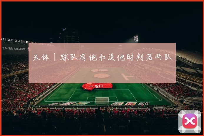 米体丨球队有他和没他时判若两队