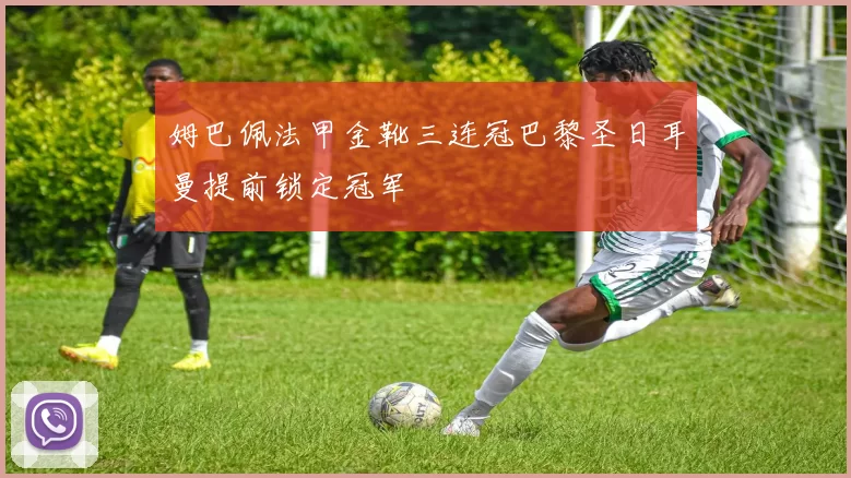 姆巴佩法甲金靴三连冠巴黎圣日耳曼提前锁定冠军