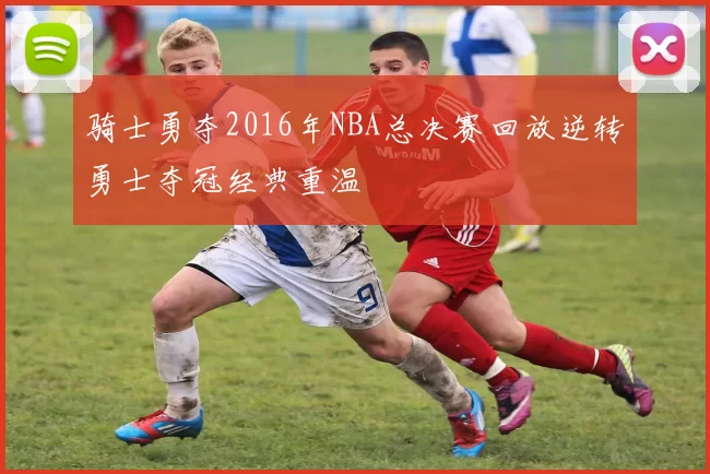 骑士勇夺2016年NBA总决赛回放逆转勇士夺冠经典重温