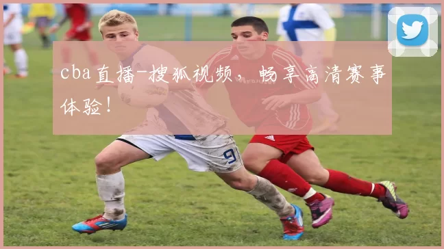 cba直播-搜狐视频，畅享高清赛事体验！