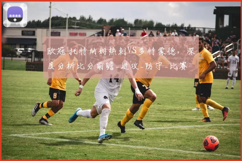 欧冠 托特纳姆热刺VS多特蒙德,深度分析比分前瞻_进攻_防守_比赛