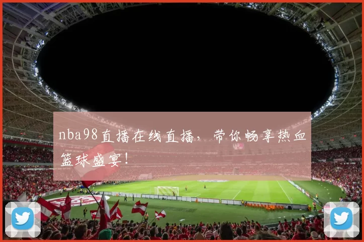 nba98直播在线直播,带你畅享热血篮球盛宴!