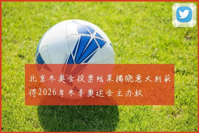 北京冬奥会投票结果揭晓意大利获得2026年冬季奥运会主办权