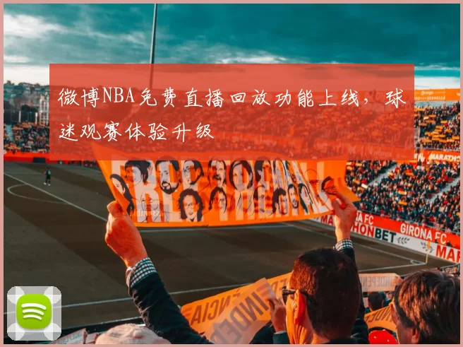 微博NBA免费直播回放功能上线,球迷观赛体验升级