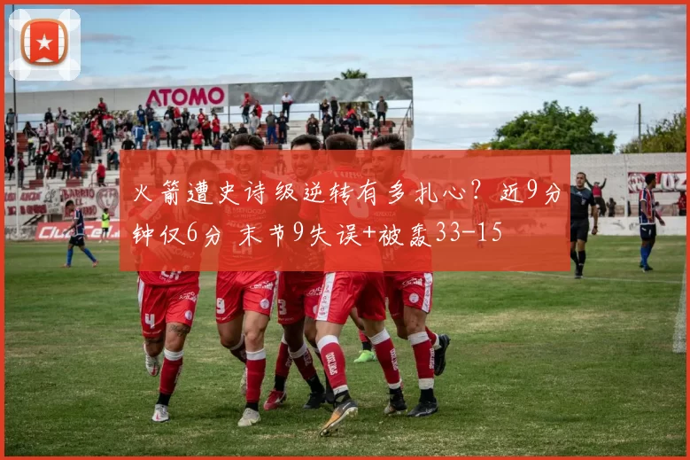 火箭遭史诗级逆转有多扎心?近9分钟仅6分 末节9失误+被轰33-15