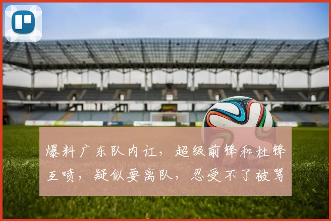爆料广东队内讧，超级前锋和杜锋互喷，疑似要离队，忍受不了被骂