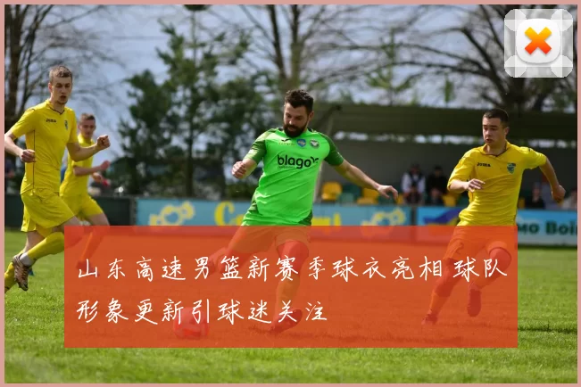 山东高速男篮新赛季球衣亮相 球队形象更新引球迷关注