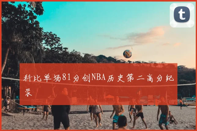 科比单场81分创NBA历史第二高分纪录