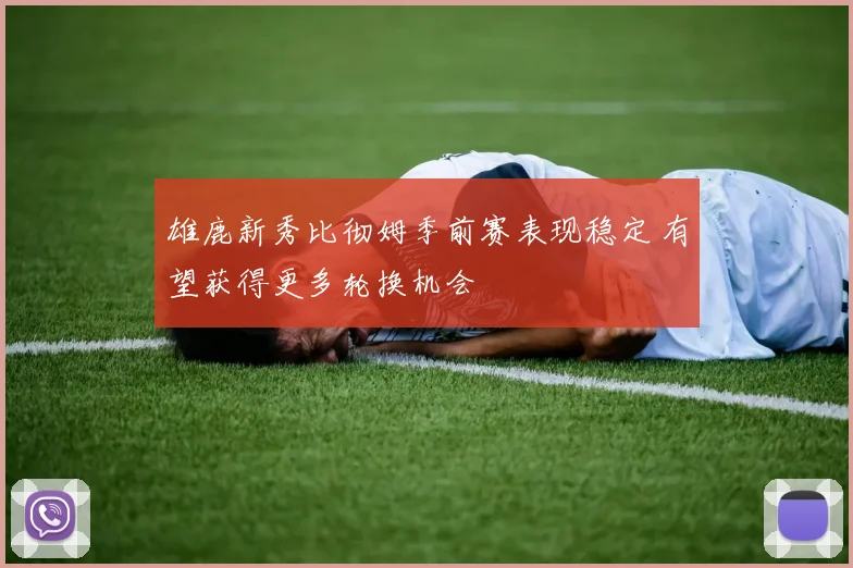 雄鹿新秀比彻姆季前赛表现稳定 有望获得更多轮换机会
