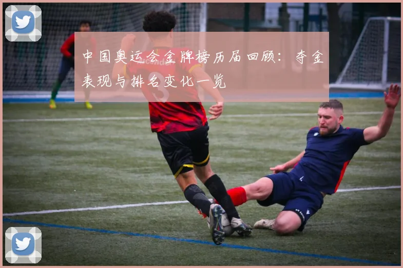 中国奥运会金牌榜历届回顾：夺金表现与排名变化一览