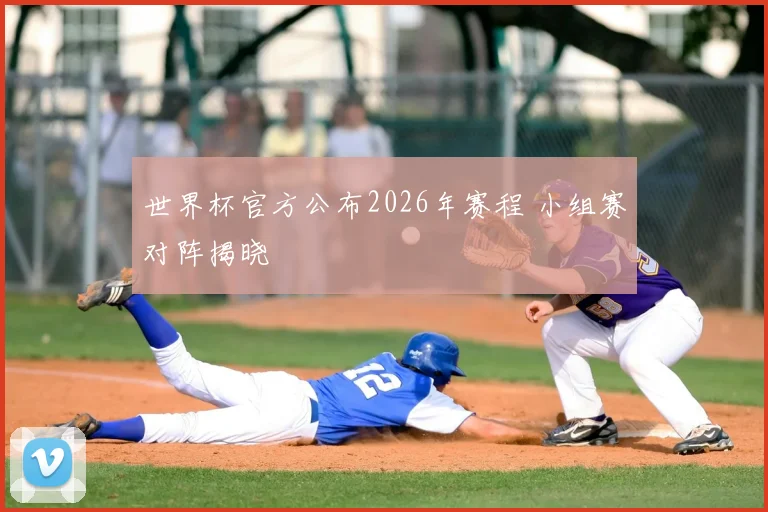 世界杯官方公布2026年赛程 小组赛对阵揭晓