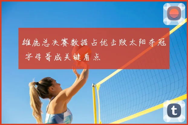 雄鹿总决赛数据占优击败太阳夺冠 字母哥成关键看点