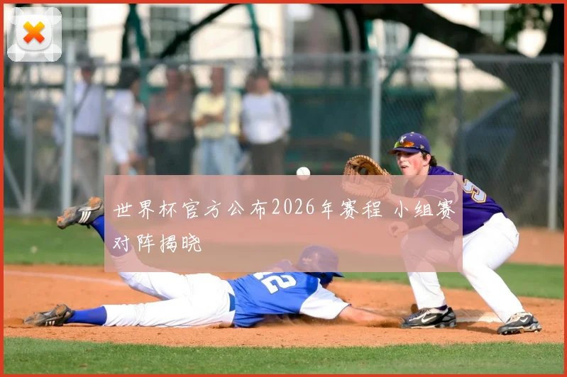 世界杯官方公布2026年赛程 小组赛对阵揭晓