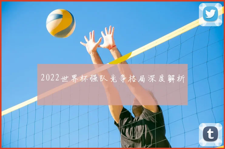 2022世界杯强队竞争格局深度解析
