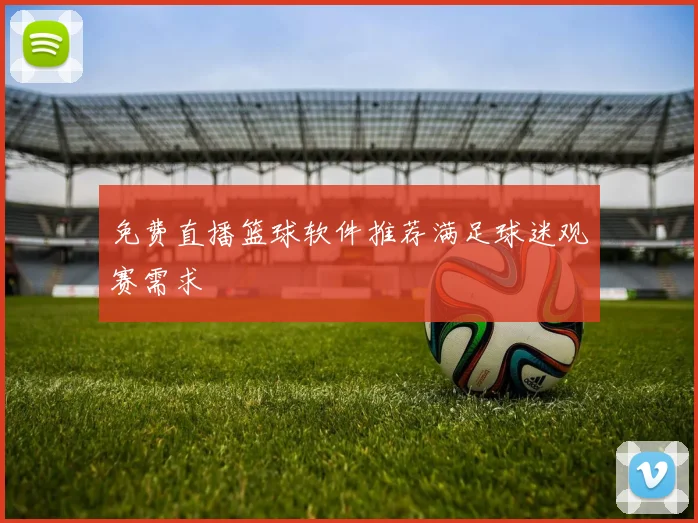 免费直播篮球软件推荐满足球迷观赛需求