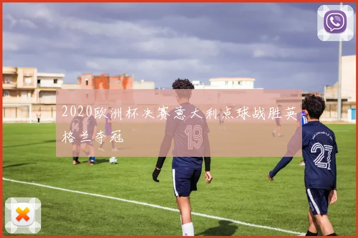 2020欧洲杯决赛意大利点球战胜英格兰夺冠