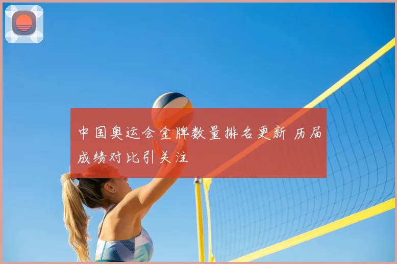 中国奥运会金牌数量排名更新 历届成绩对比引关注