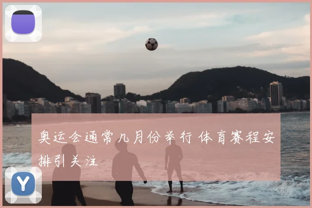 奥运会通常几月份举行 体育赛程安排引关注