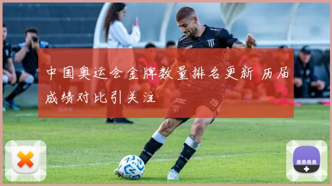 中国奥运会金牌数量排名更新 历届成绩对比引关注
