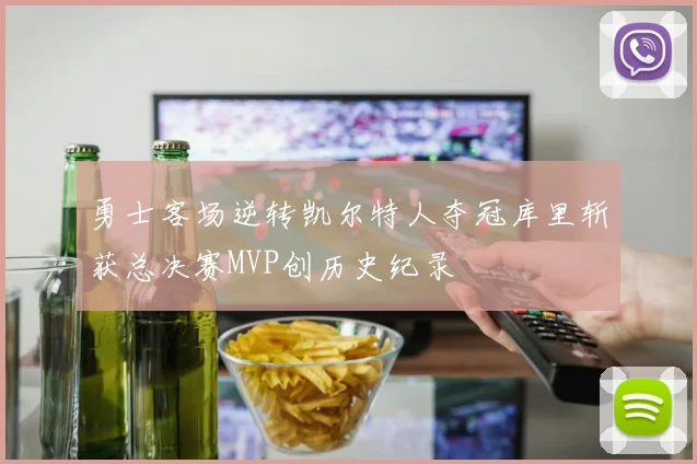 勇士客场逆转凯尔特人夺冠库里斩获总决赛MVP创历史纪录